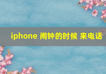 iphone 闹钟的时候 来电话